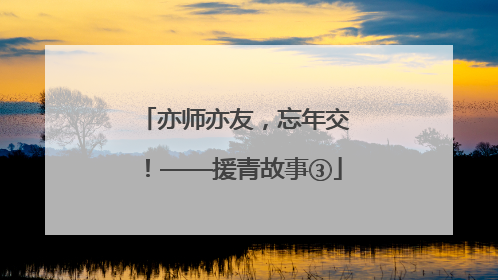 亦师亦友，忘年交！——援青故事③