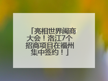 亮相世界闽商大会！洛江7个招商项目在福州集中签约！