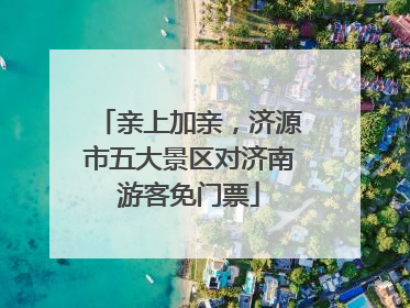 亲上加亲，济源市五大景区对济南游客免门票