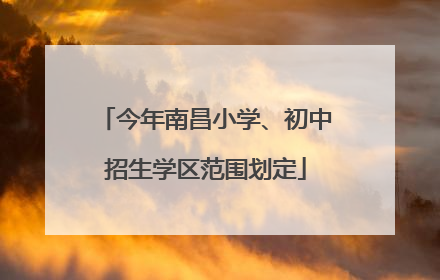 今年南昌小学、初中招生学区范围划定