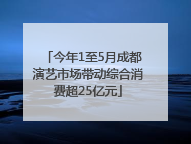 今年1至5月成都演艺市场带动综合消费超25亿元