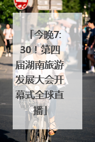 今晚7:30！第四届湖南旅游发展大会开幕式全球直播
