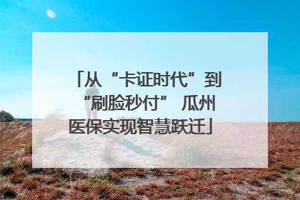 从“卡证时代”到“刷脸秒付” 瓜州医保实现智慧跃迁