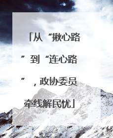 从“揪心路”到“连心路”，政协委员牵线解民忧