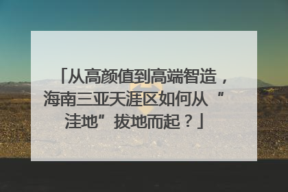 从高颜值到高端智造，海南三亚天涯区如何从“洼地”拔地而起？