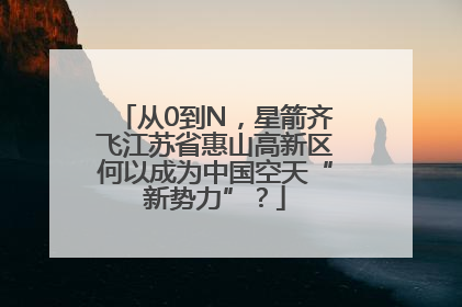 从0到N，星箭齐飞江苏省惠山高新区何以成为中国空天“新势力”？