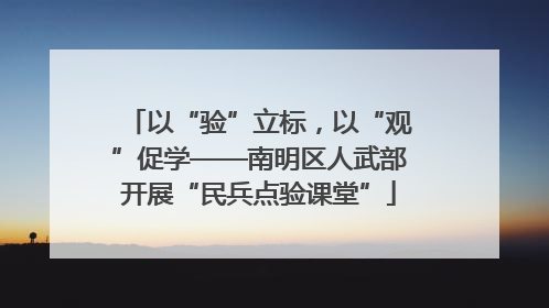 以“验”立标，以“观”促学——南明区人武部开展“民兵点验课堂”