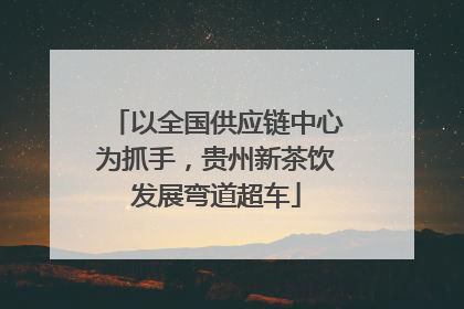 以全国供应链中心为抓手，贵州新茶饮发展弯道超车