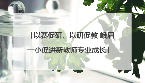 以赛促研、以研促教 峨眉一小促进新教师专业成长