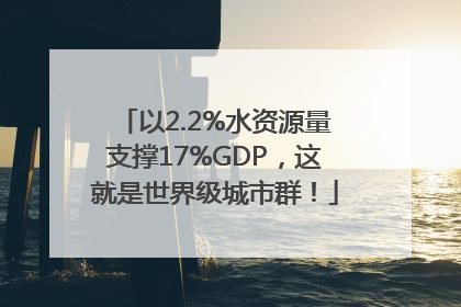 以2.2%水资源量支撑17%GDP，这就是世界级城市群！