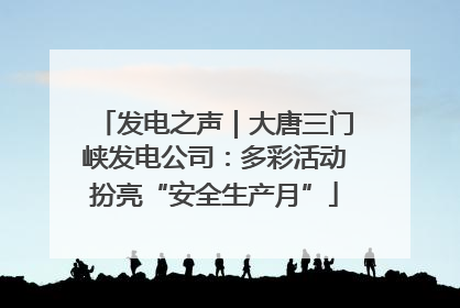 发电之声｜大唐三门峡发电公司：多彩活动扮亮“安全生产月”