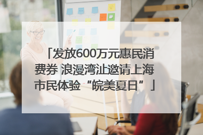 发放600万元惠民消费券 浪漫湾沚邀请上海市民体验“皖美夏日”