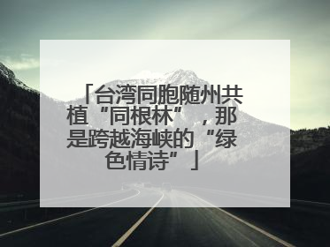台湾同胞随州共植“同根林”，那是跨越海峡的“绿色情诗”