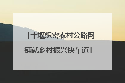 十堰织密农村公路网 铺就乡村振兴快车道