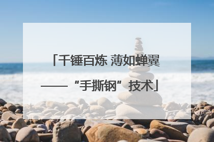千锤百炼 薄如蝉翼——“手撕钢”技术
