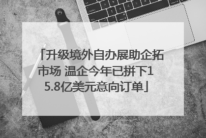 升级境外自办展助企拓市场 温企今年已拼下15.8亿美元意向订单