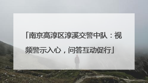 南京高淳区淳溪交警中队：视频警示入心，问答互动促行