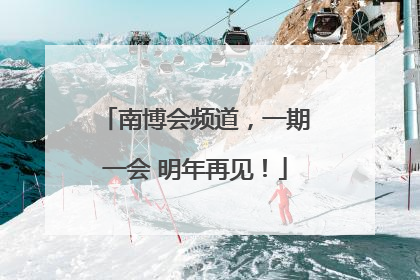 南博会频道，一期一会 明年再见！