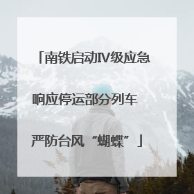 南铁启动Ⅳ级应急响应停运部分列车 严防台风“蝴蝶”