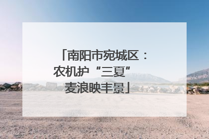 南阳市宛城区：农机护“三夏” 麦浪映丰景