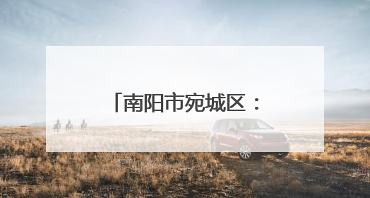 南阳市宛城区：创新监督模式 提升执法质效