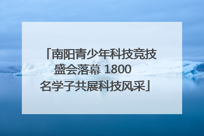 南阳青少年科技竞技盛会落幕 1800 名学子共展科技风采
