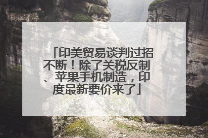 印美贸易谈判过招不断！除了关税反制、苹果手机制造，印度最新要价来了