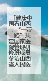 健康中国看山西：“一带一路”共建国家医院管理研修班成员参访山西省人民医院