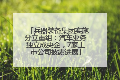 兵器装备集团实施分立重组：汽车业务独立成央企，7家上市公司披露进展
