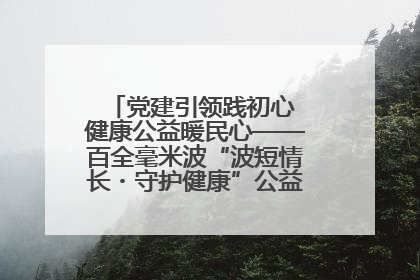 党建引领践初心 健康公益暖民心——百全毫米波“波短情长・守护健康”公益活动进社区