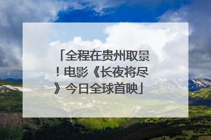 全程在贵州取景！电影《长夜将尽》今日全球首映