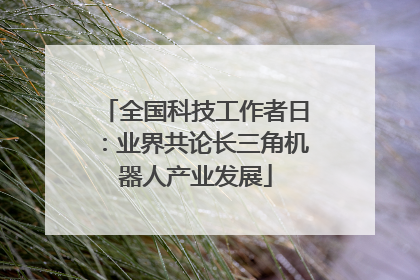 全国科技工作者日：业界共论长三角机器人产业发展