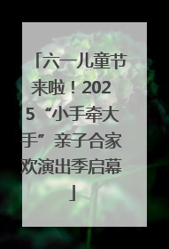 六一儿童节来啦！2025“小手牵大手”亲子合家欢演出季启幕