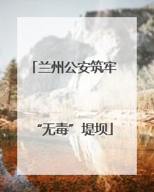兰州公安筑牢“无毒”堤坝