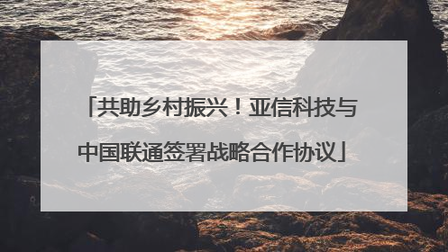 共助乡村振兴！亚信科技与中国联通签署战略合作协议