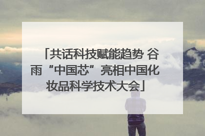 共话科技赋能趋势 谷雨“中国芯”亮相中国化妆品科学技术大会