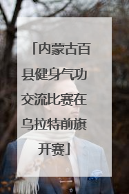 内蒙古百县健身气功交流比赛在乌拉特前旗开赛
