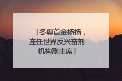 冬奥首金杨扬，连任世界反兴奋剂机构副主席