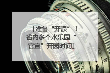 准备“开浪”！省内多个水乐园“官宣”开园时间