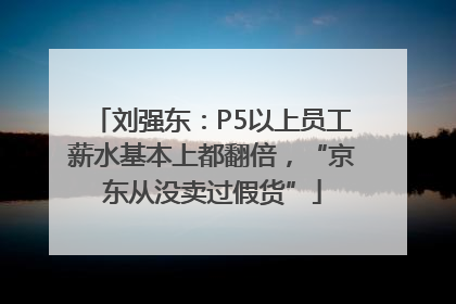 刘强东：P5以上员工薪水基本上都翻倍，“京东从没卖过假货”