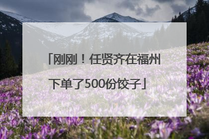 刚刚！任贤齐在福州下单了500份饺子