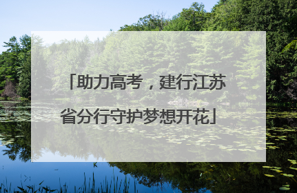 助力高考，建行江苏省分行守护梦想开花