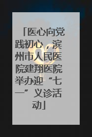 医心向党践初心，滨州市人民医院建翔医院举办迎“七一”义诊活动