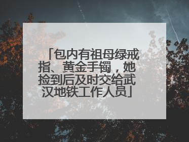 包内有祖母绿戒指、黄金手镯，她捡到后及时交给武汉地铁工作人员