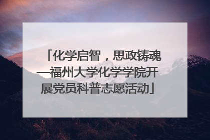 化学启智，思政铸魂—福州大学化学学院开展党员科普志愿活动