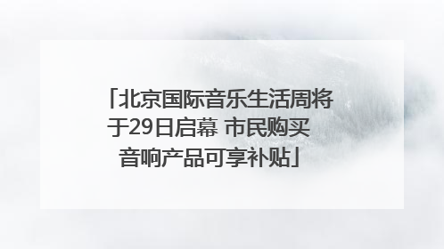 北京国际音乐生活周将于29日启幕 市民购买音响产品可享补贴