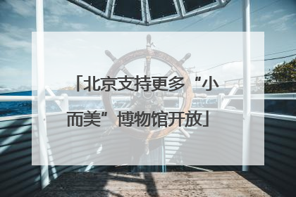 北京支持更多“小而美”博物馆开放
