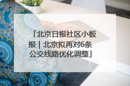 北京日报社区小板报｜北京拟再对6条公交线路优化调整