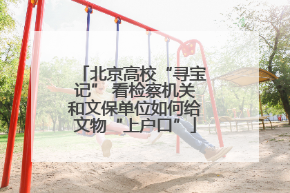 北京高校“寻宝记” 看检察机关和文保单位如何给文物“上户口”