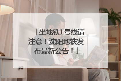 坐地铁1号线请注意！沈阳地铁发布最新公告！